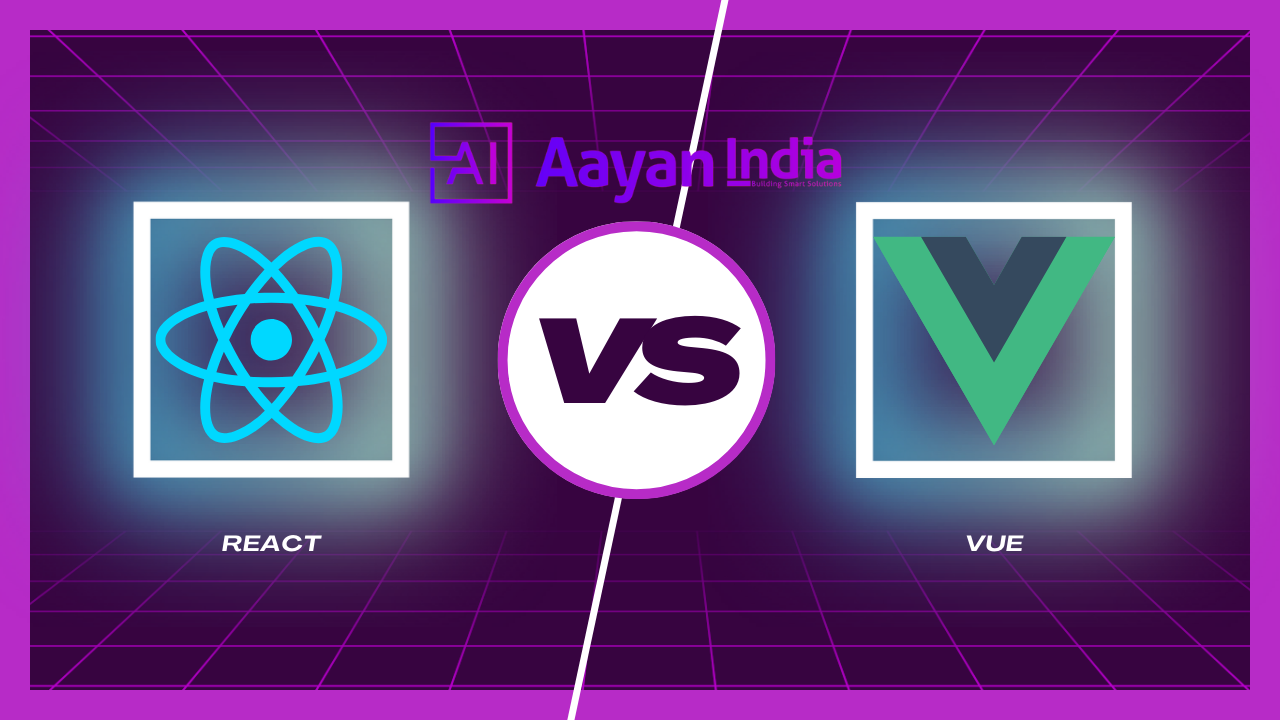 Aayan India Technologies (AI Technologies) Presents: React vs Vue – Choosing the Right Frontend Framework